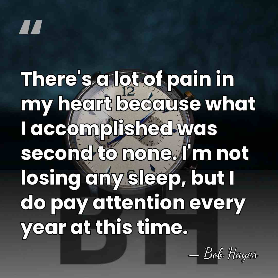 There's a lot of pain in my heart because what I accomplished&hellip; - Bob Hayes