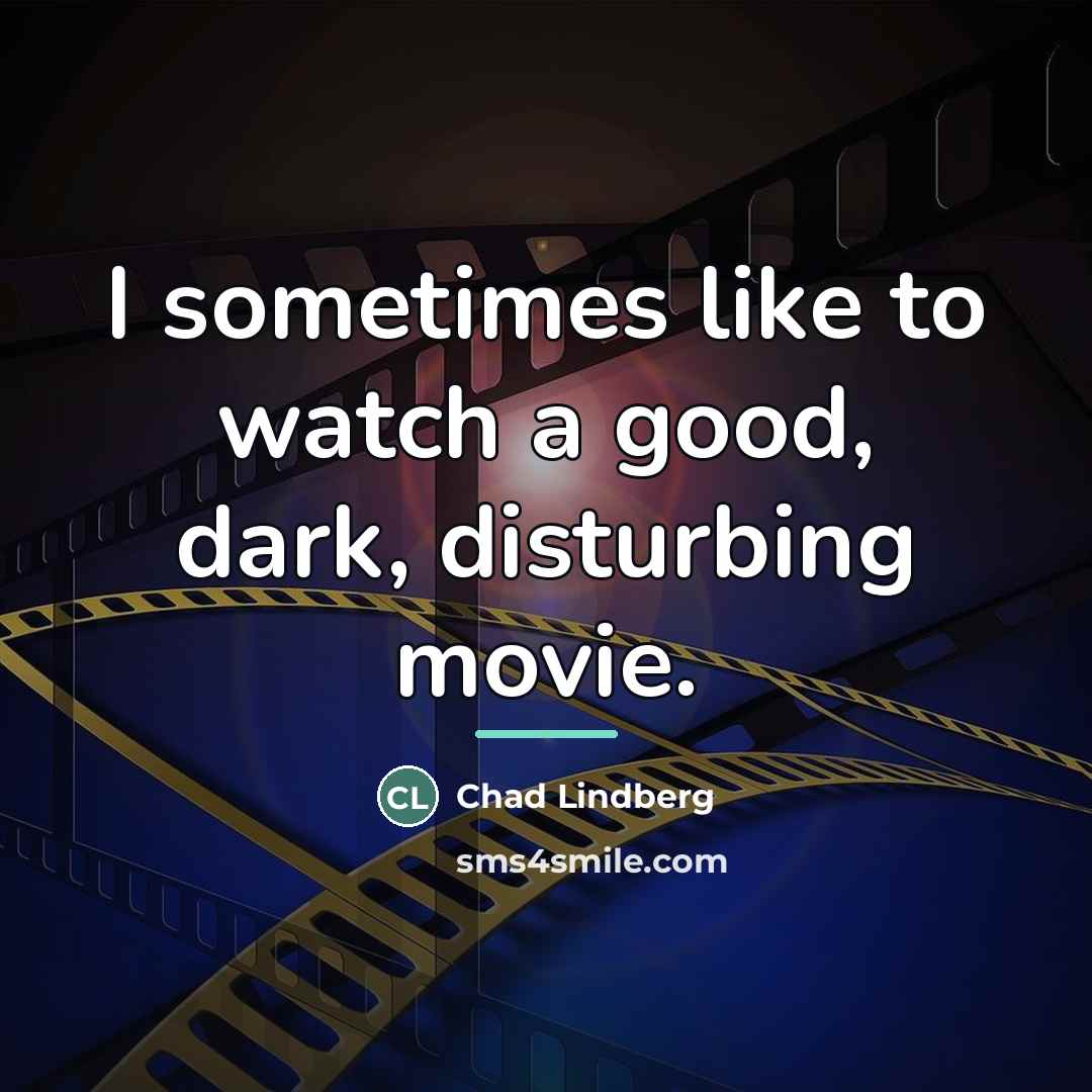 “I sometimes like to watch a good, dark, disturbing movie.…” quote by Chad Lindberg