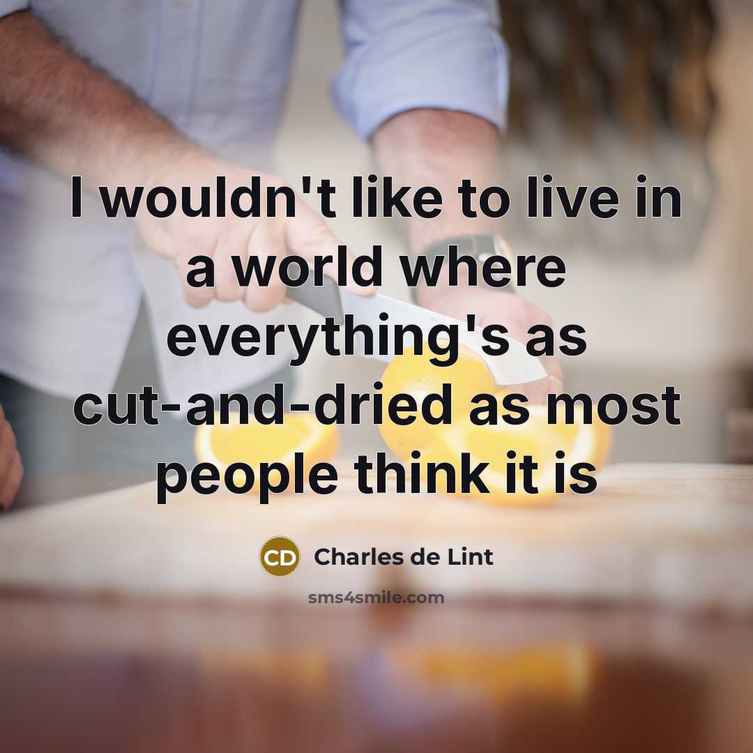 “I wouldn't like to live in a world where everything's…” quote by Charles de Lint