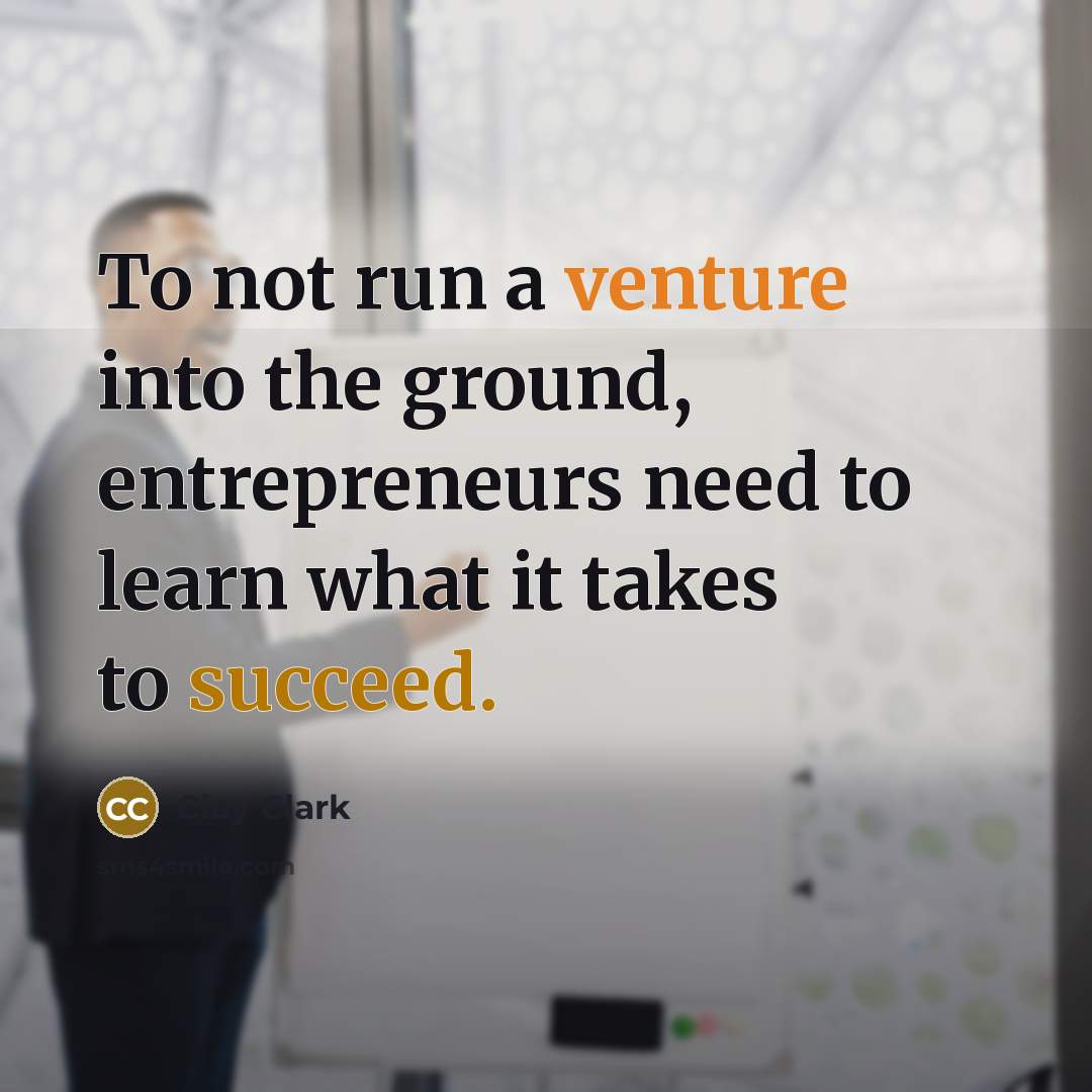 “To not run a venture into the ground, entrepreneurs need…” quote by Clay Clark