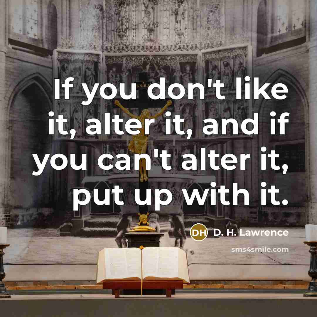 “If you don't like it, alter it, and if you can't alter it, put up with it.” quote by D. H. Lawrence