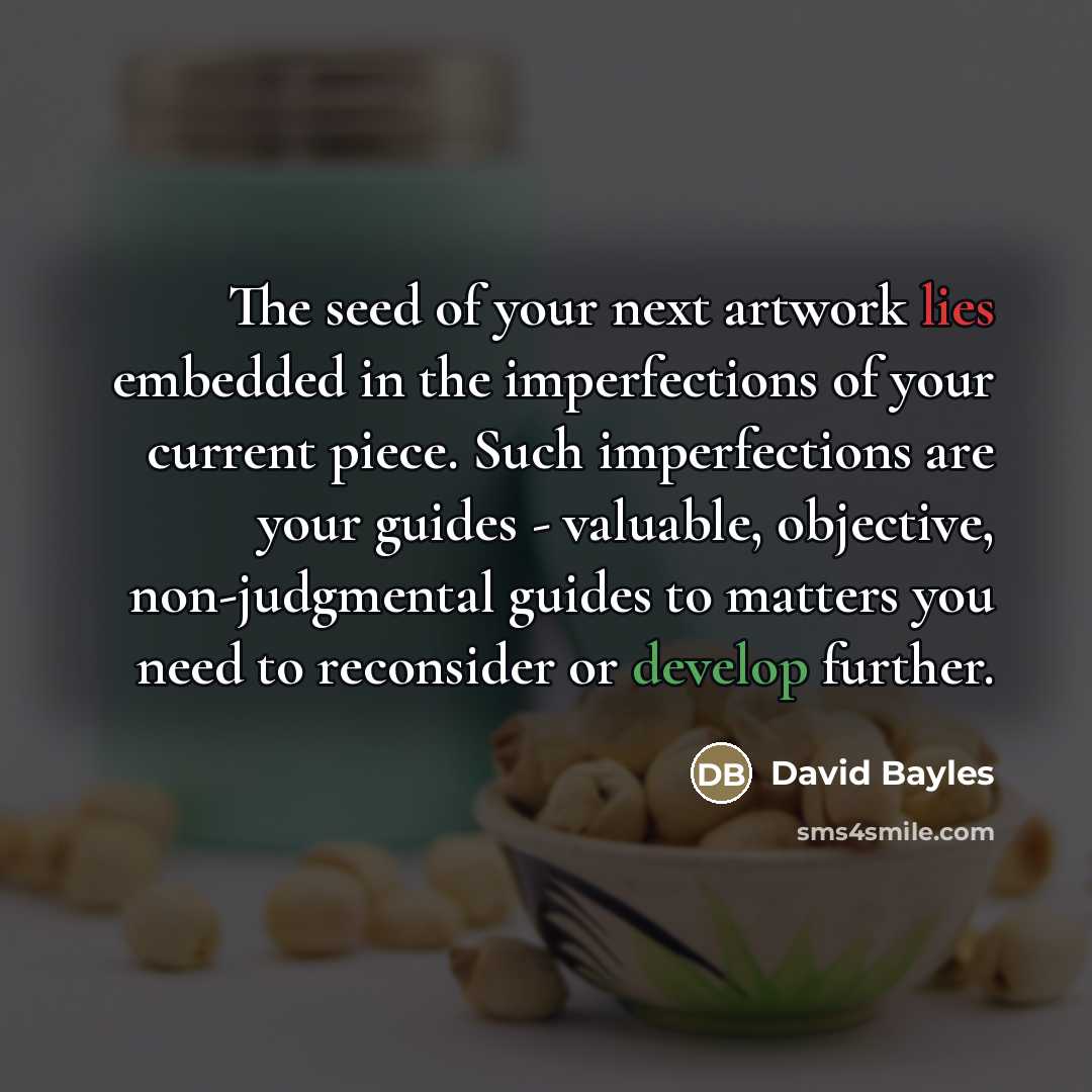“The seed of your next artwork lies embedded in the…” quote by David Bayles