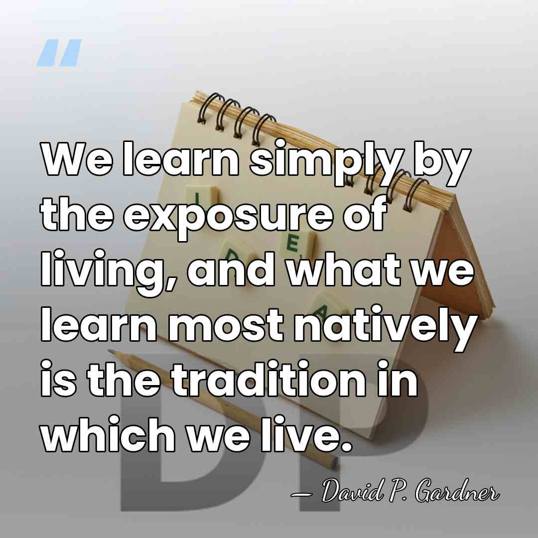 We learn simply by the exposure of living, and what we learn&hellip; - David P. Gardner