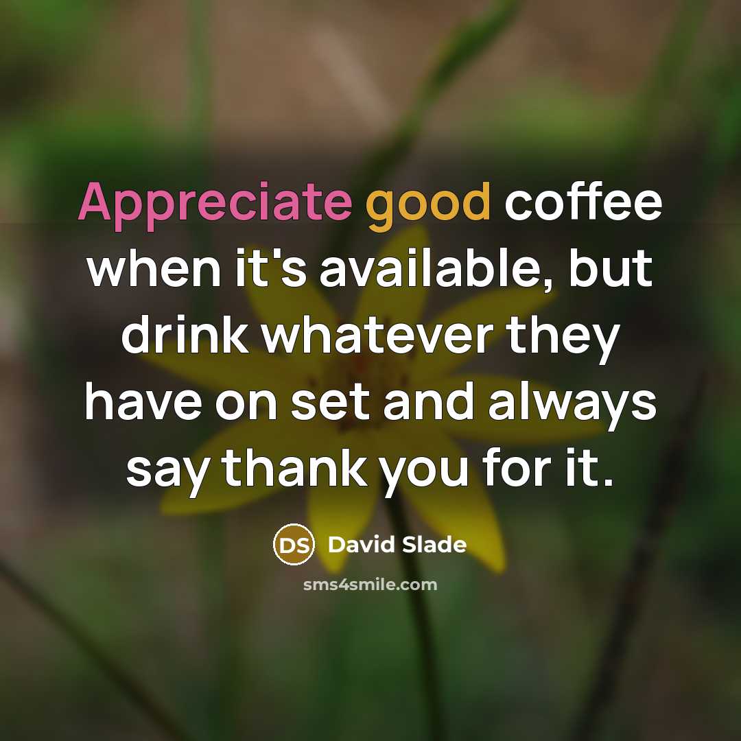 “Appreciate good coffee when it's available, but drink whatever they…” quote by David Slade