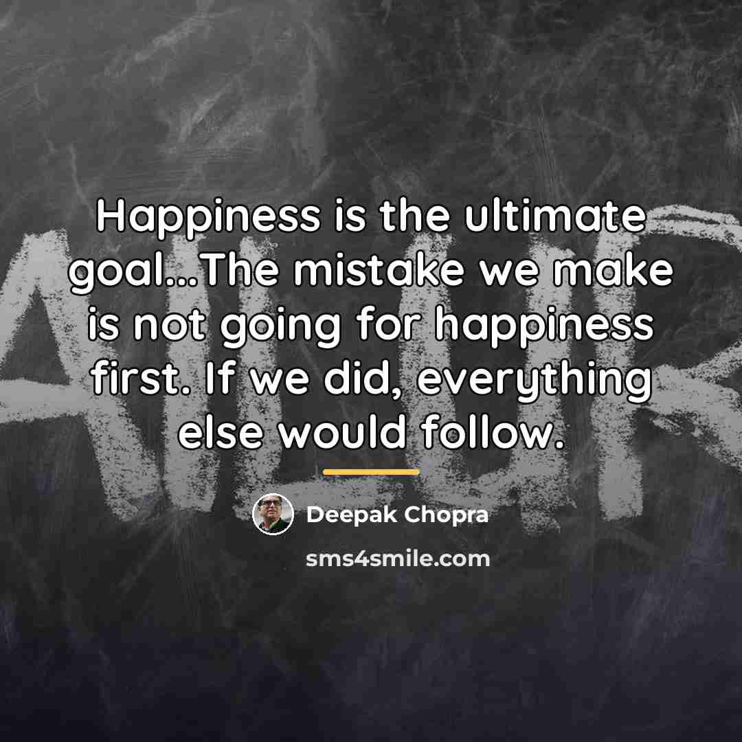 “Happiness is the ultimate goal...The mistake we make is not…” quote by Deepak Chopra