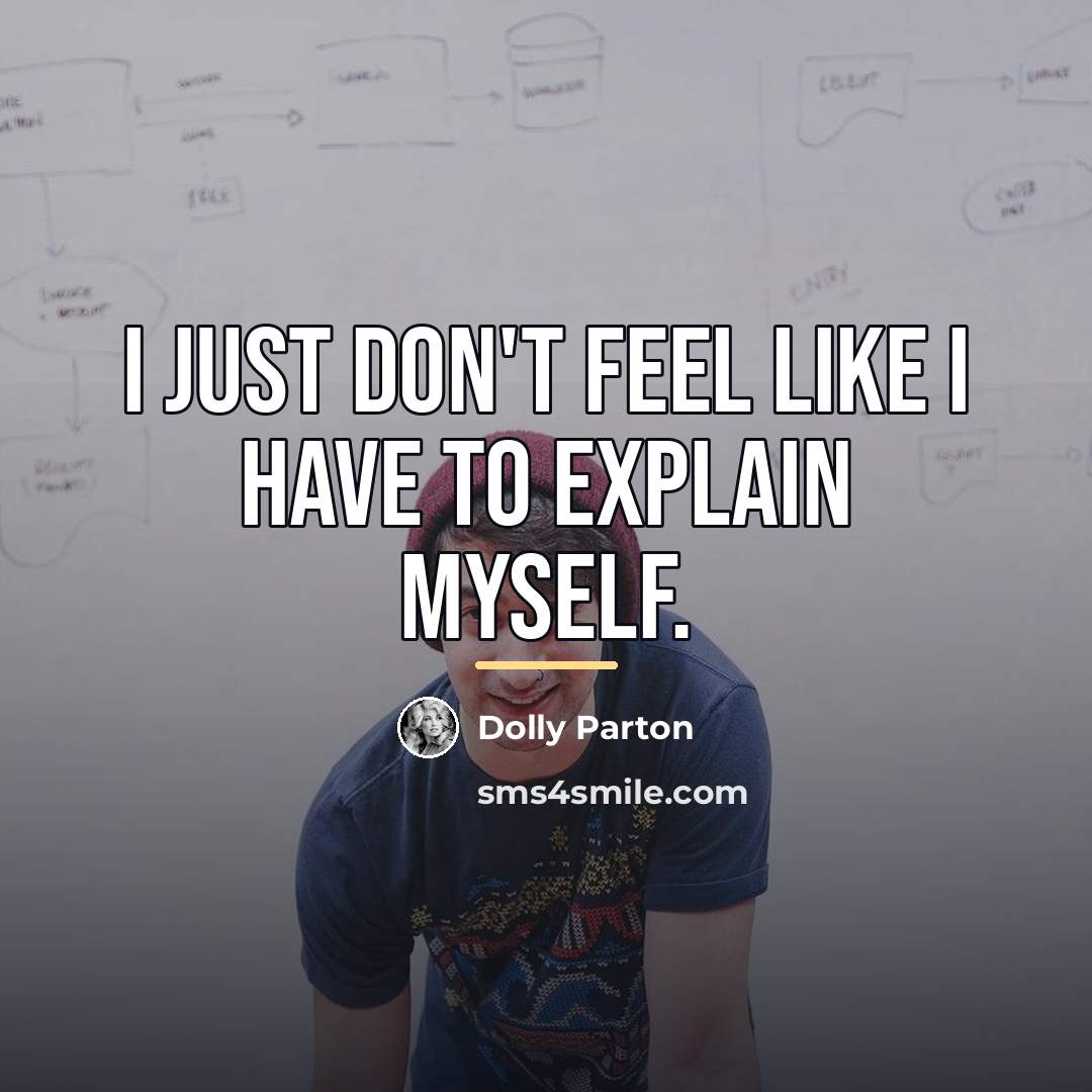 “I just don't feel like I have to explain myself.…” quote by Dolly Parton