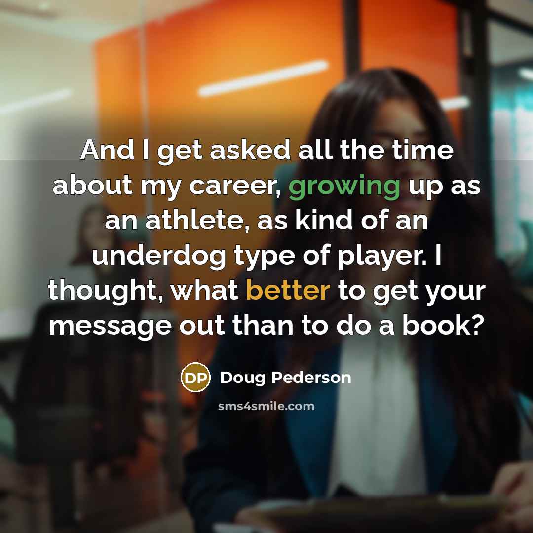 “And I get asked all the time about my career, growing up as an athlete, as kind of an underdog type of player. I thought, what better to get your message out than to do a book?” quote by Doug Pederson