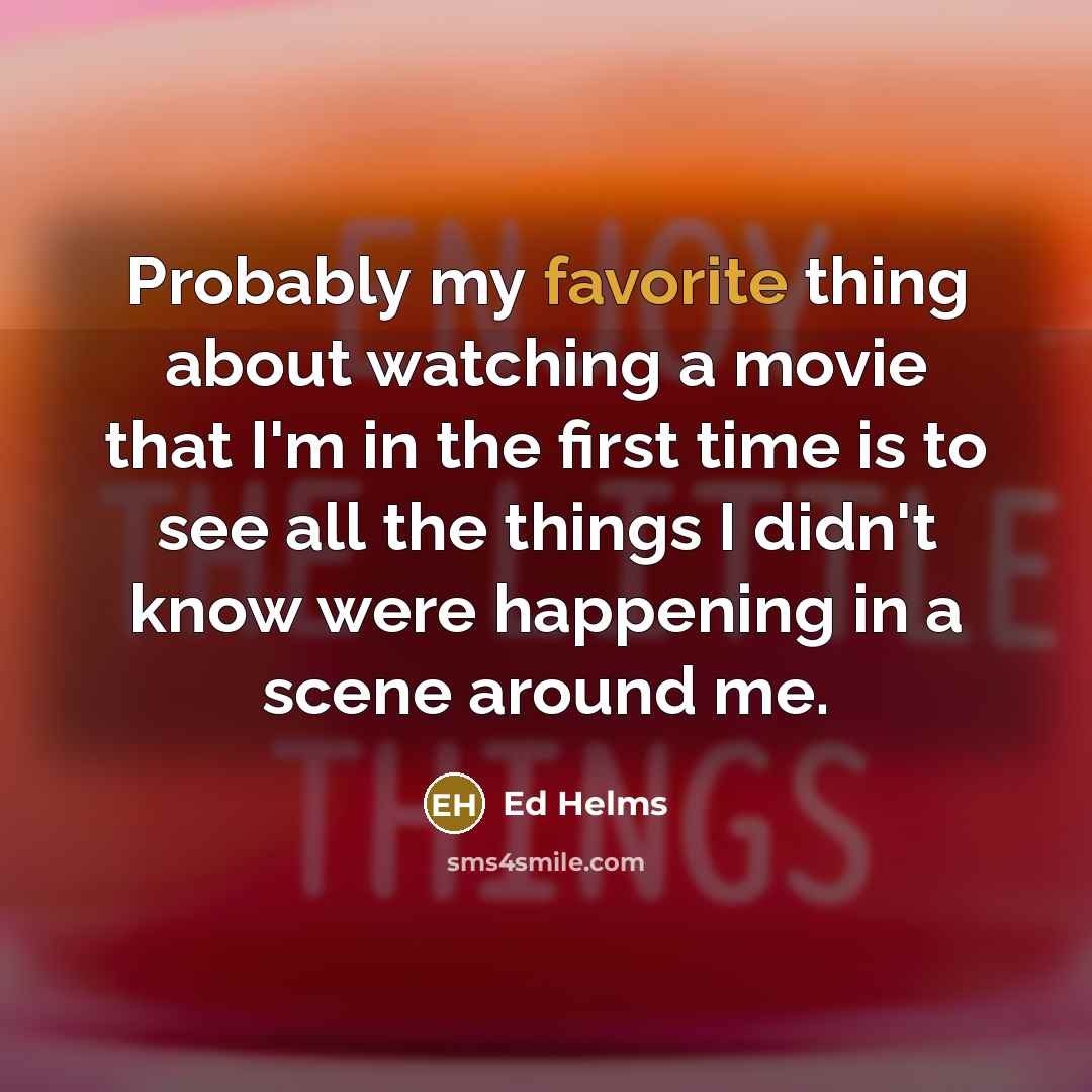 “Probably my favorite thing about watching a movie that I'm…” quote by Ed Helms