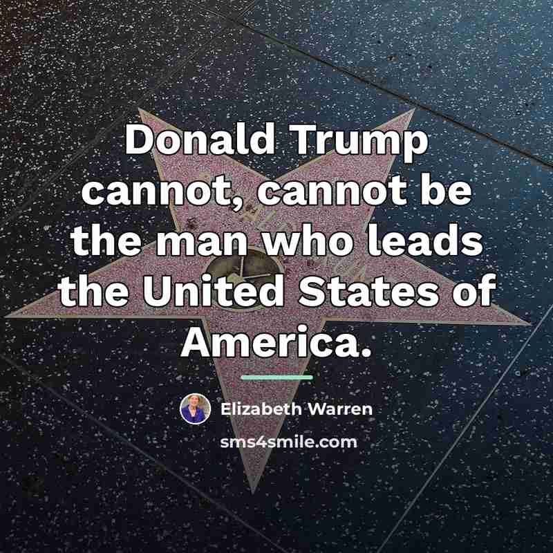 “Donald Trump cannot, cannot be the man who leads the…” quote by Elizabeth Warren