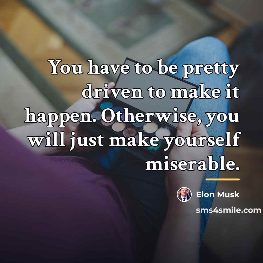 “You have to be pretty driven to make it happen.…” quote by Elon Musk