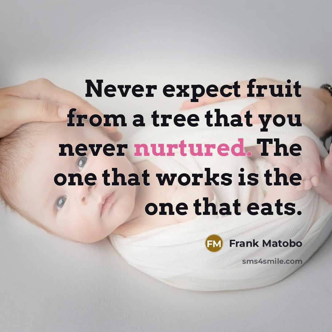 “Never expect fruit from a tree that you never nurtured. The one that works is the one that eats.” quote by Frank Matobo