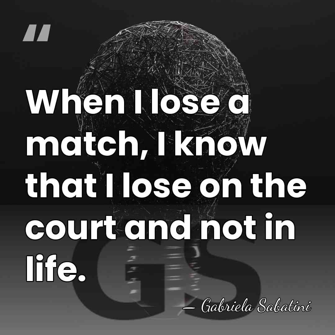 When I lose a match, I know that I lose on the&hellip; - Gabriela Sabatini