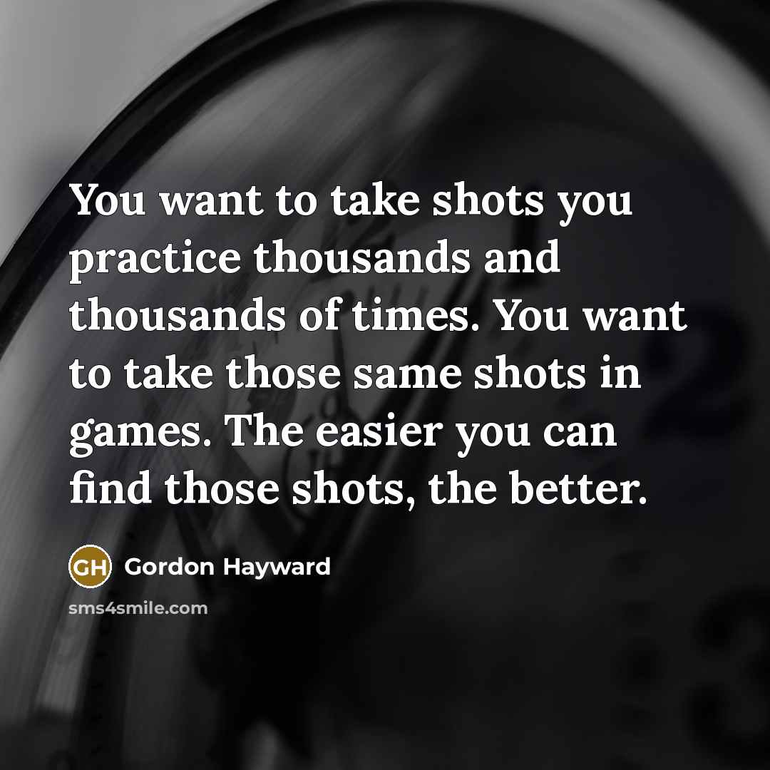 “You want to take shots you practice thousands and thousands…” quote by Gordon Hayward