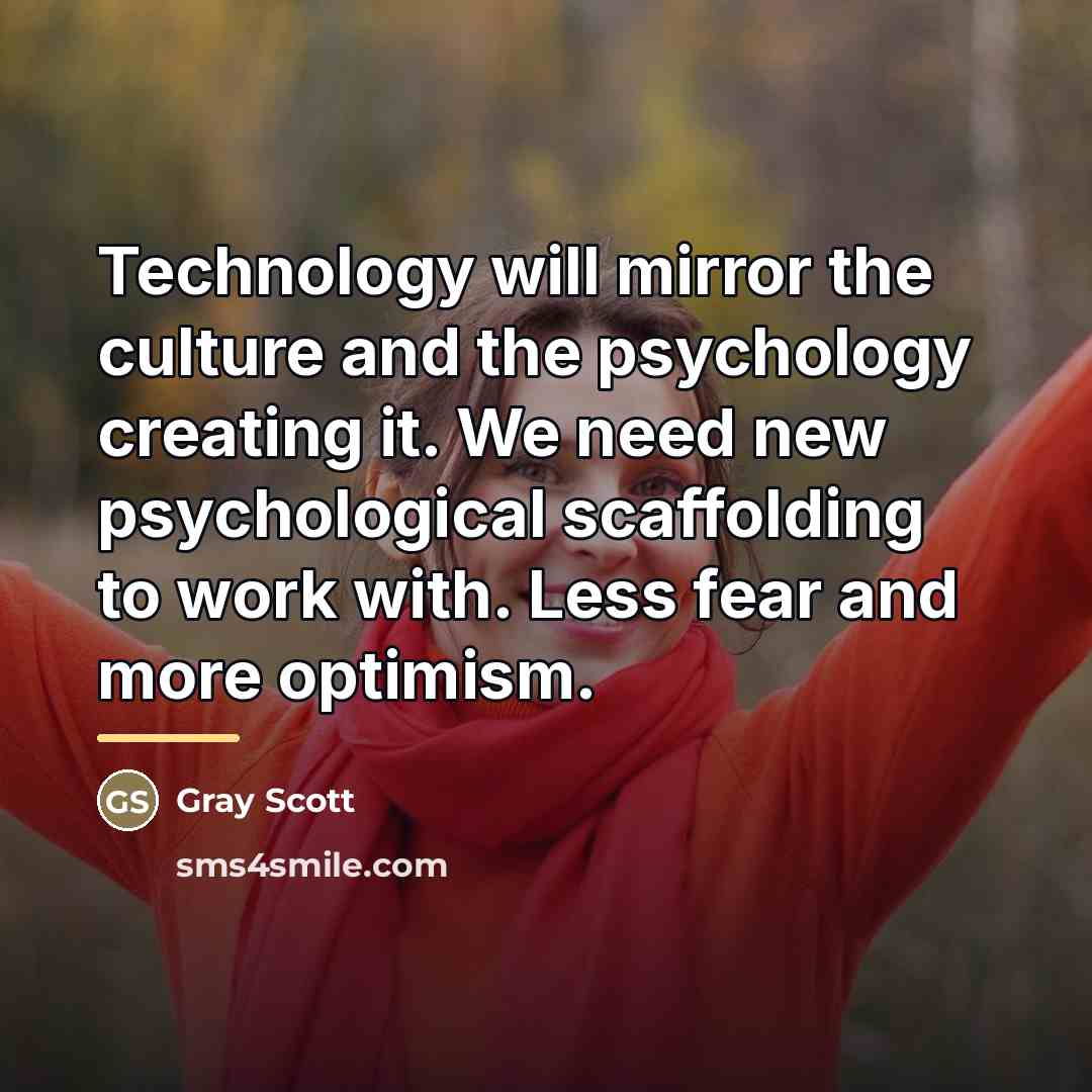“Technology will mirror the culture and the psychology creating it.…” quote by Gray Scott