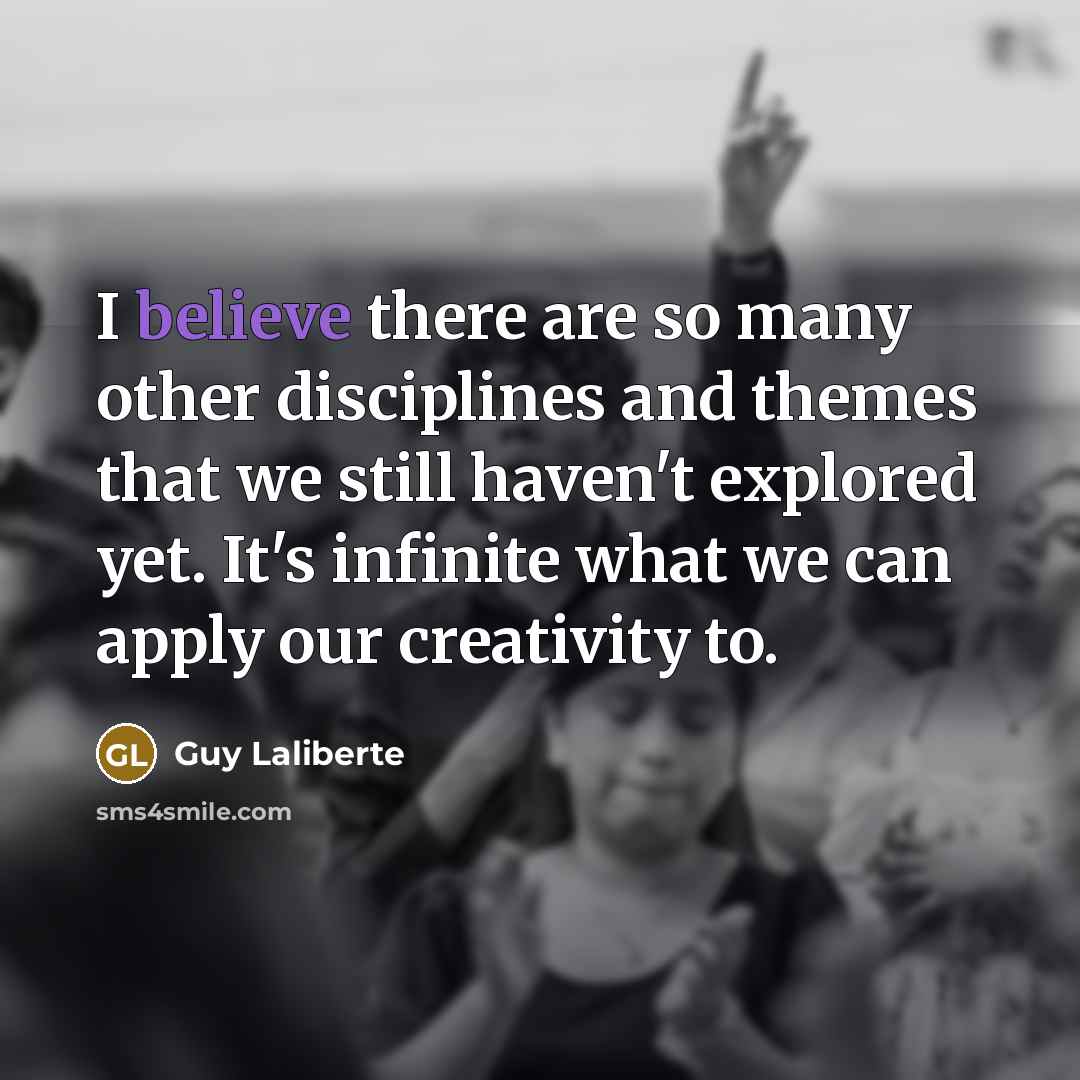 “I believe there are so many other disciplines and themes…” quote by Guy Laliberte