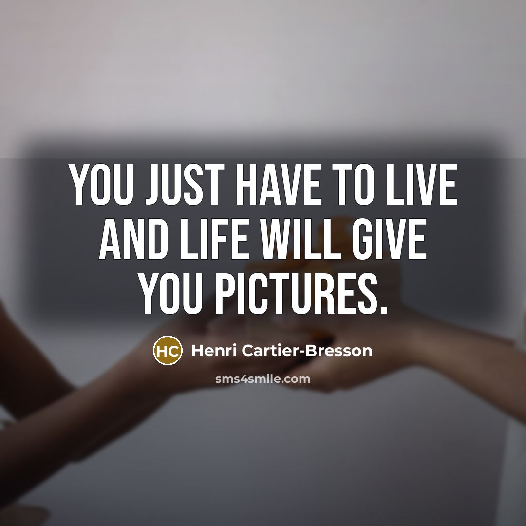 “You just have to live and life will give you…” quote by Henri Cartier-Bresson