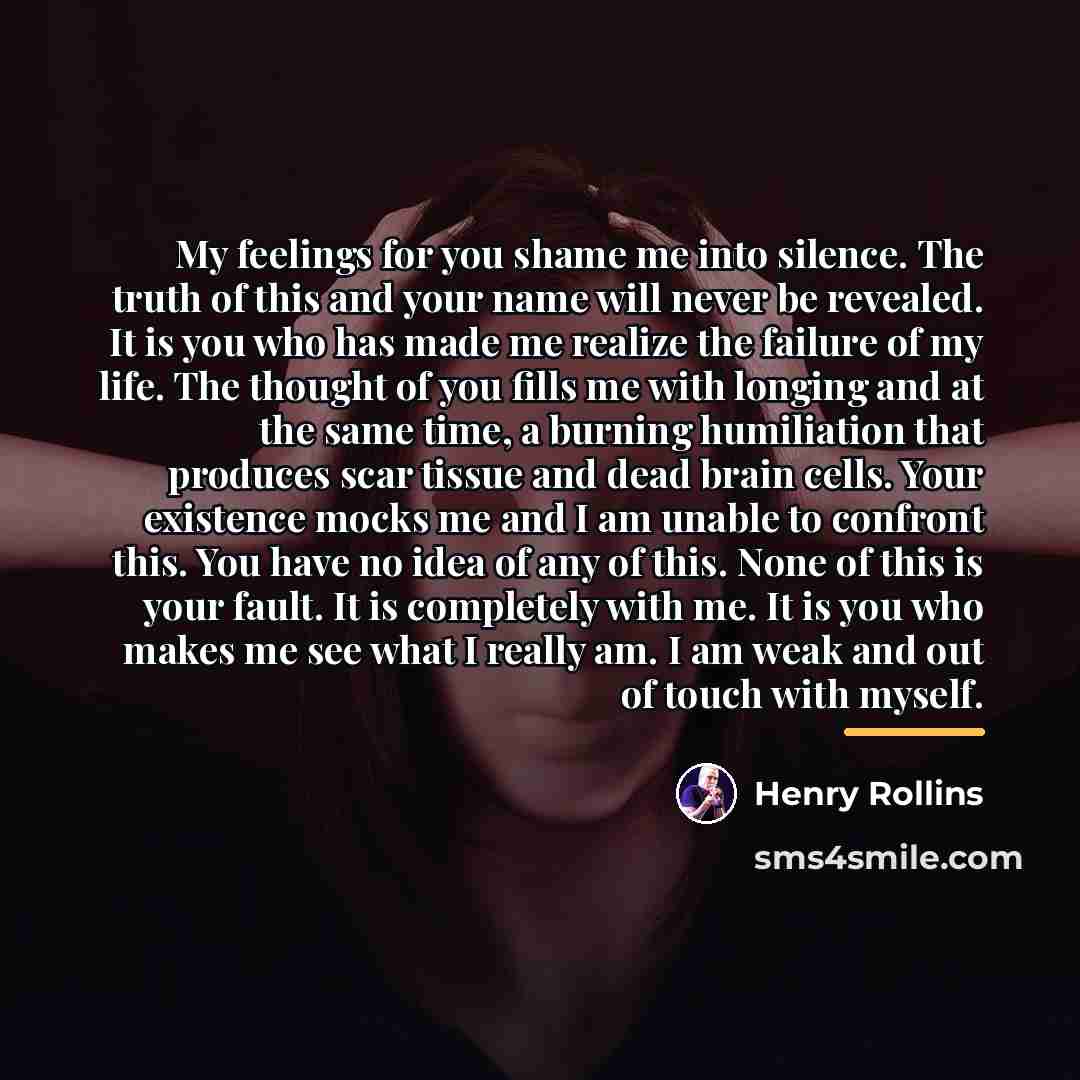 “My feelings for you shame me into silence. The truth…” quote by Henry Rollins