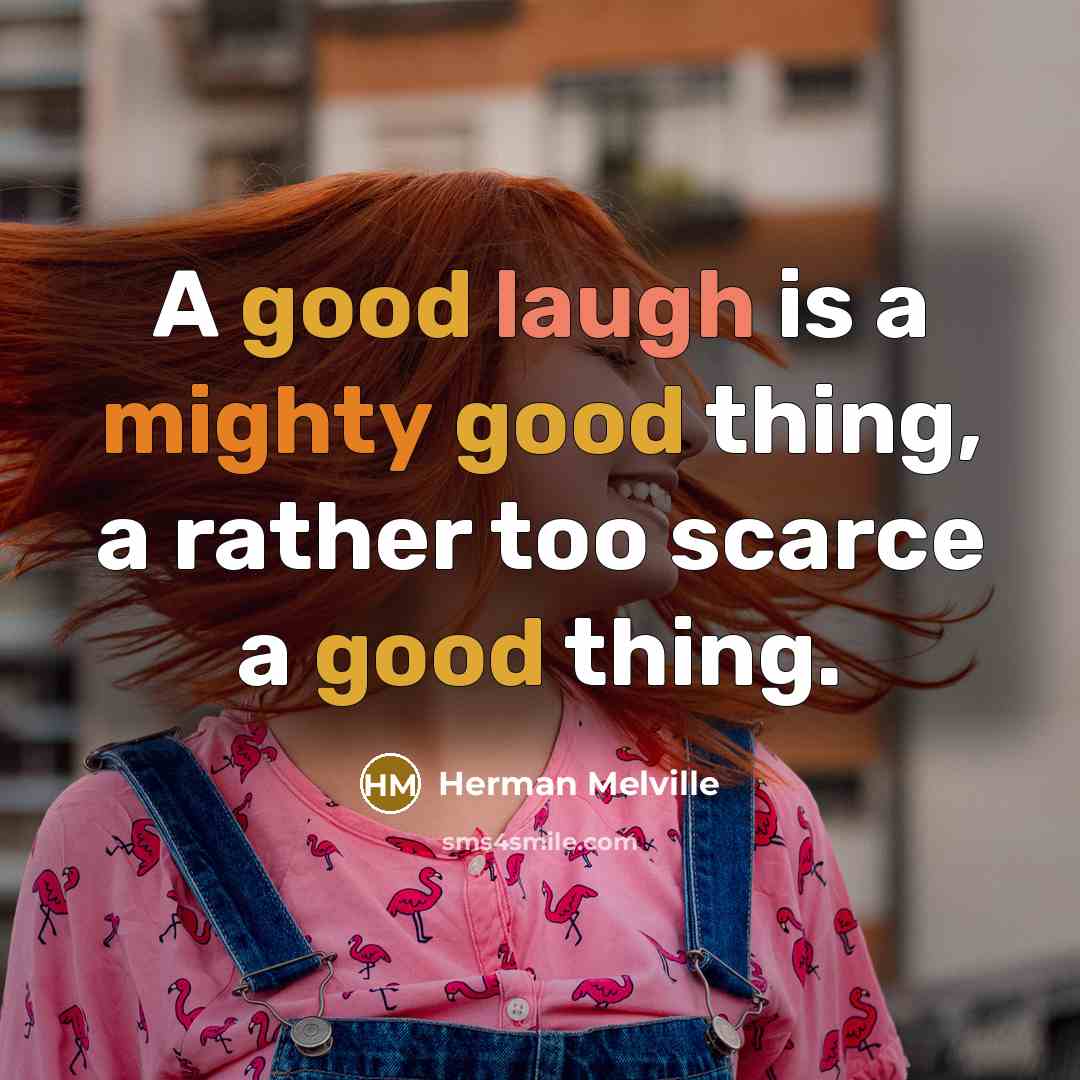 “A good laugh is a mighty good thing, a rather too scarce a good thing.” quote by Herman Melville