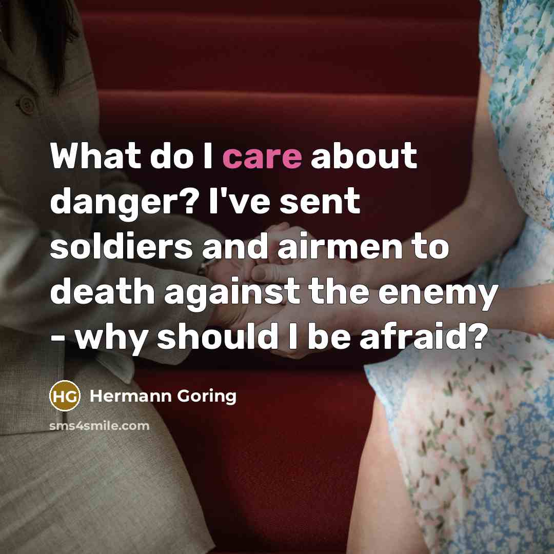 “What do I care about danger? I've sent soldiers and…” quote by Hermann Goring