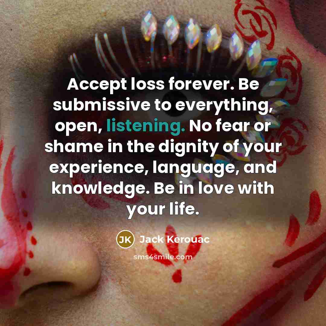 “Accept loss forever. Be submissive to everything, open, listening. No…” quote by Jack Kerouac