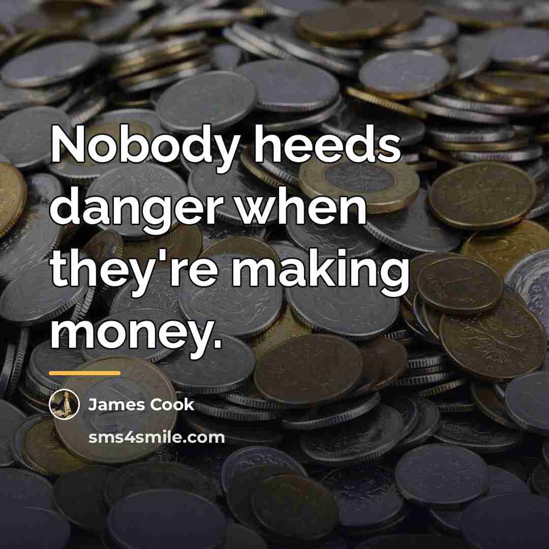 “Nobody heeds danger when they're making money.…” quote by James Cook