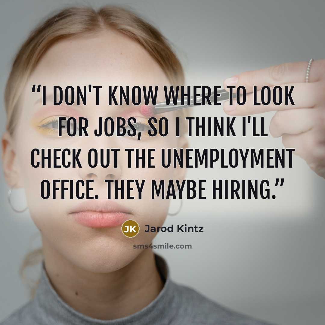 “I don't know where to look for jobs, so I think I'll check out the unemployment office. They maybe hiring.” quote by Jarod Kintz