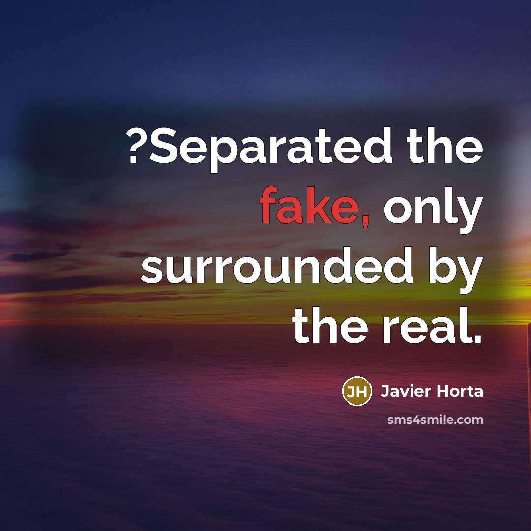 “?Separated the fake, only surrounded by the real.…” quote by Javier Horta