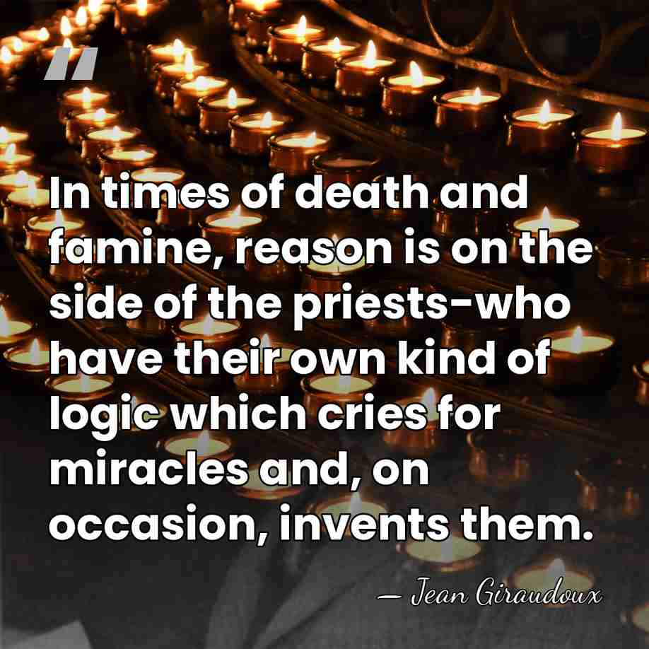 In times of death and famine, reason is on the side of&hellip; - Jean Giraudoux