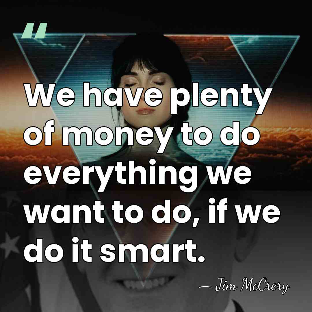 We have plenty of money to do everything we want to do,&hellip; - Jim McCrery