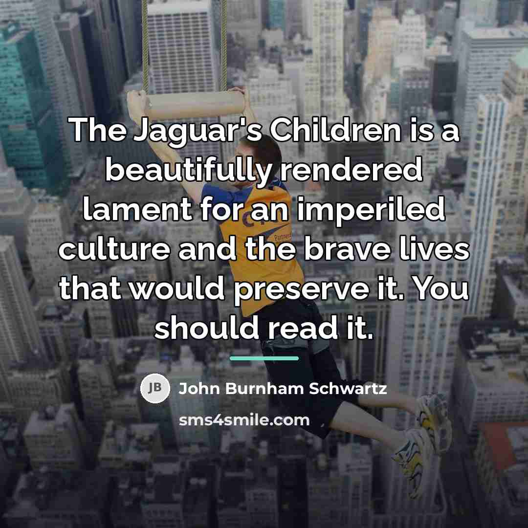 “The Jaguar's Children is a beautifully rendered lament for an…” quote by John Burnham Schwartz