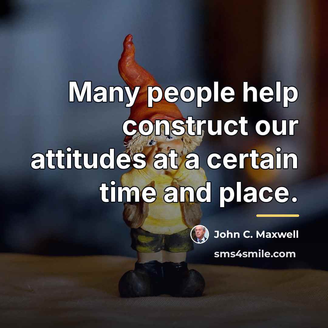 “Many people help construct our attitudes at a certain time…” quote by John C. Maxwell