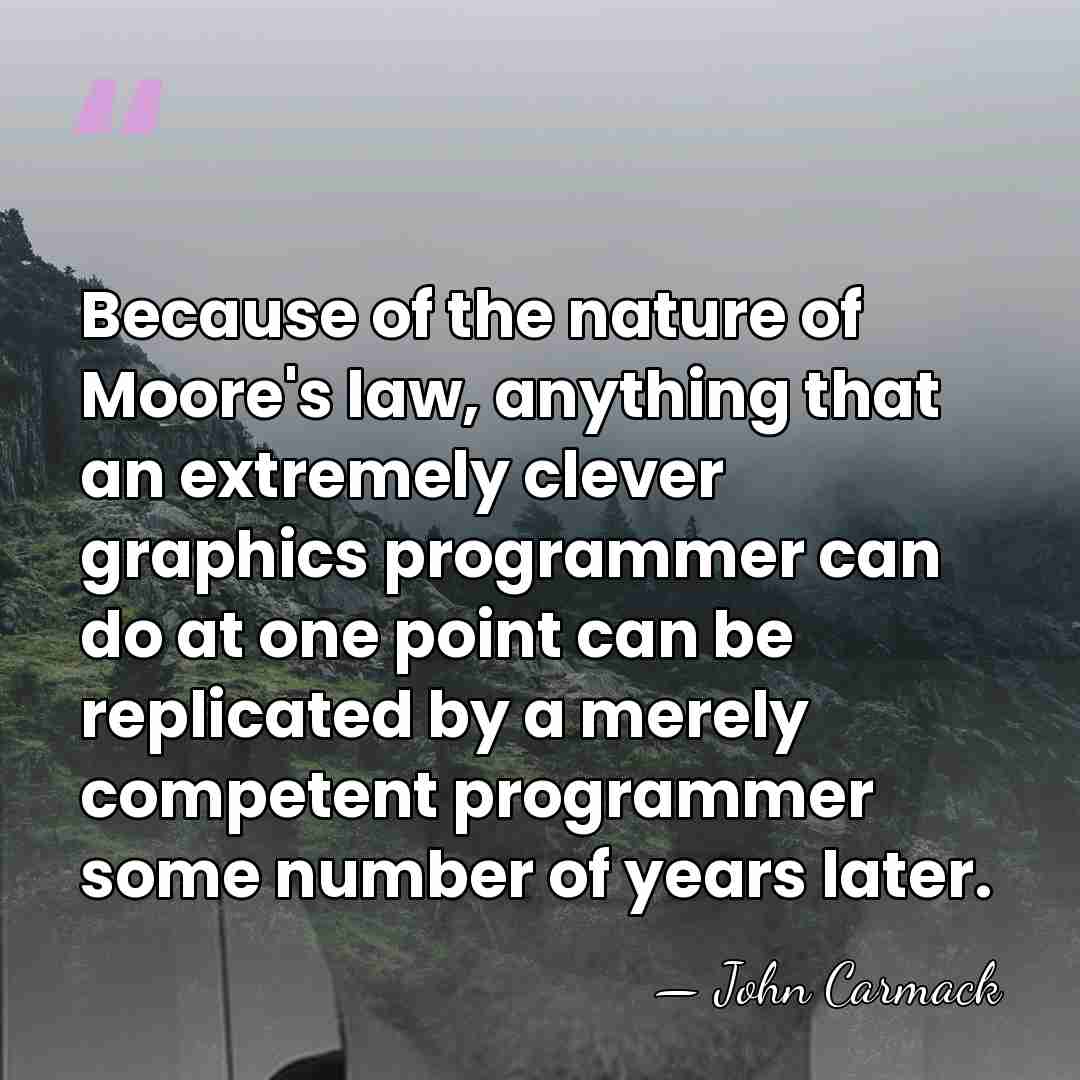 Because of the nature of Moore's law, anything that an extremely clever&hellip; - John Carmack