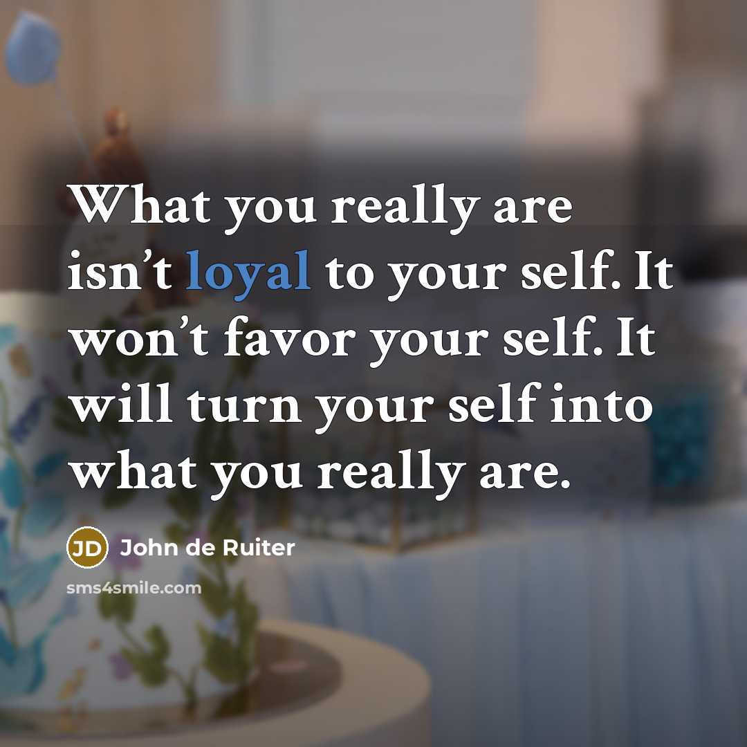 “What you really are isn’t loyal to your self. It…” quote by John de Ruiter