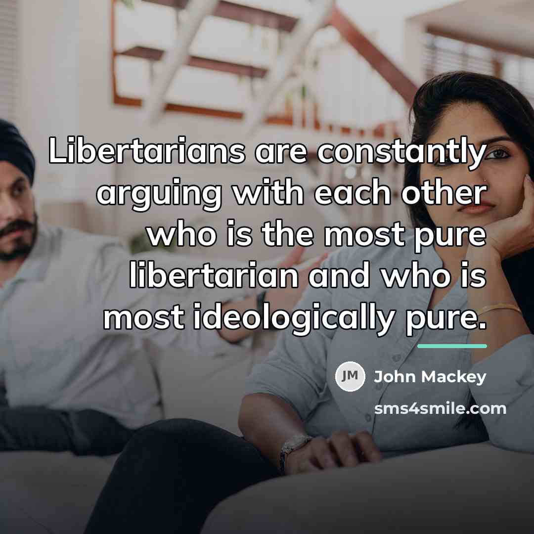 “Libertarians are constantly arguing with each other who is the…” quote by John Mackey