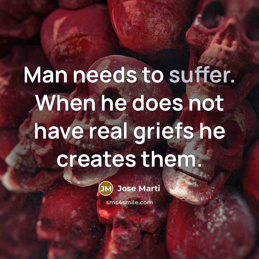 “Man needs to suffer. When he does not have real…” quote by Jose Marti