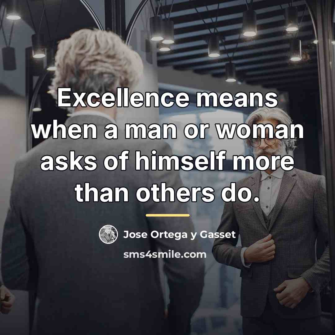 “Excellence means when a man or woman asks of himself…” quote by Jose Ortega y Gasset