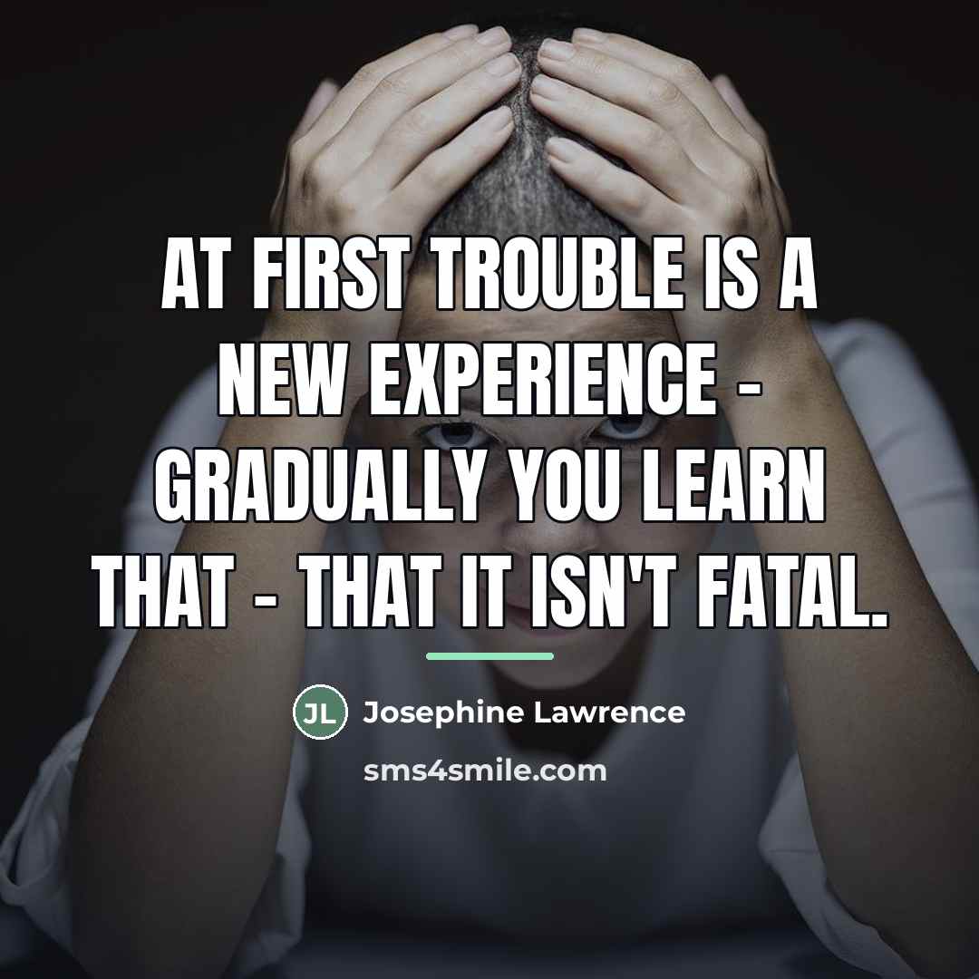“At first trouble is a new experience - gradually you…” quote by Josephine Lawrence