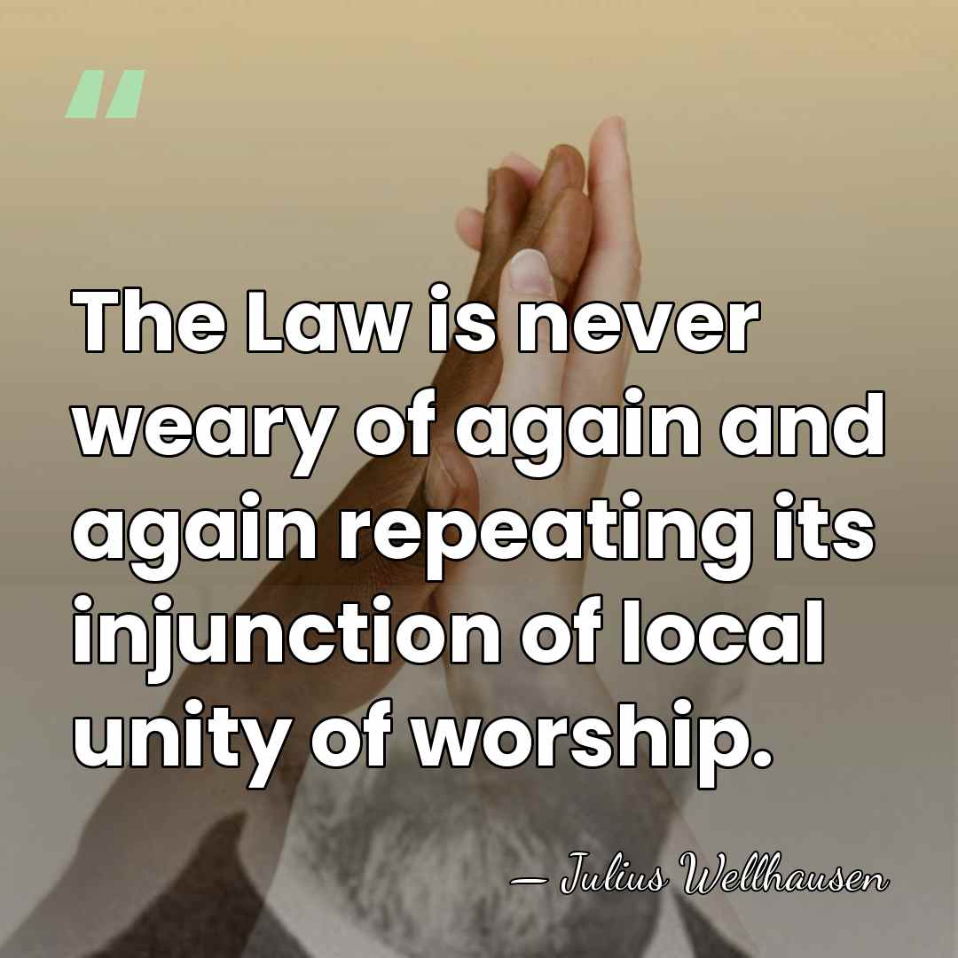 The Law is never weary of again and again repeating its injunction&hellip; - Julius Wellhausen