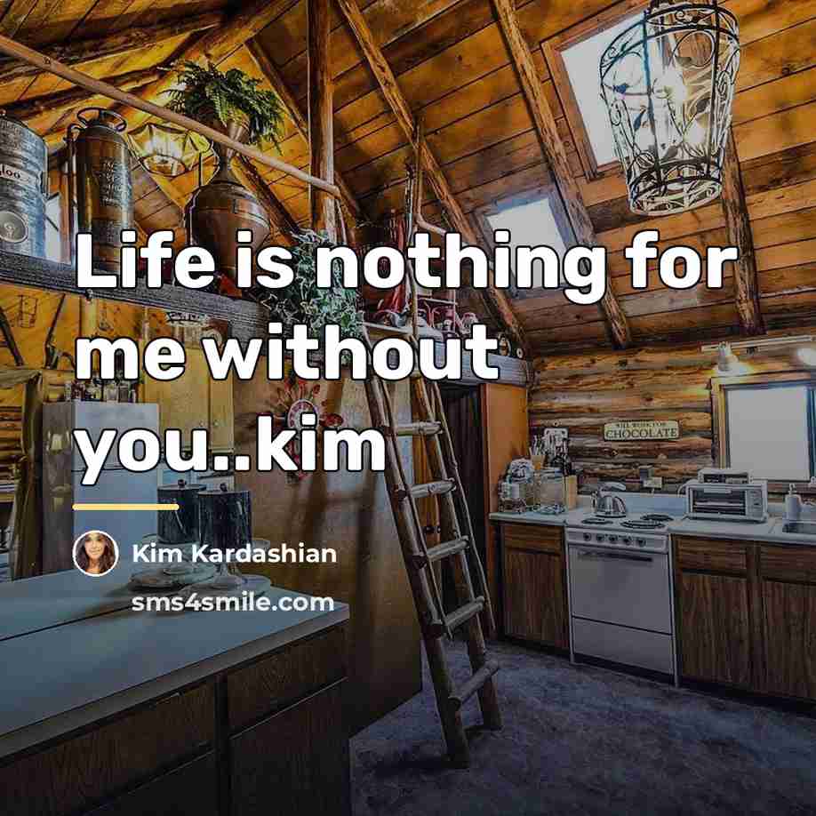 “Life is nothing for me without you..kim…” quote by Kim Kardashian
