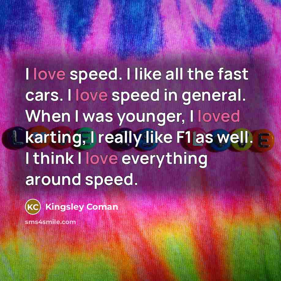 “I love speed. I like all the fast cars. I…” quote by Kingsley Coman