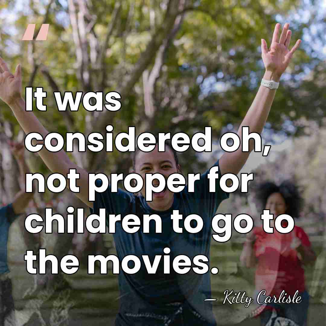 It was considered oh, not proper for children to go to the&hellip; - Kitty Carlisle