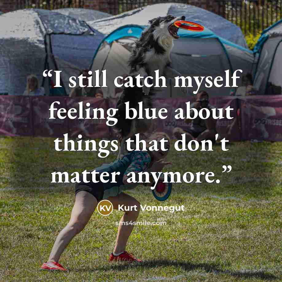 “I still catch myself feeling blue about things that don't matter anymore.” quote by Kurt Vonnegut