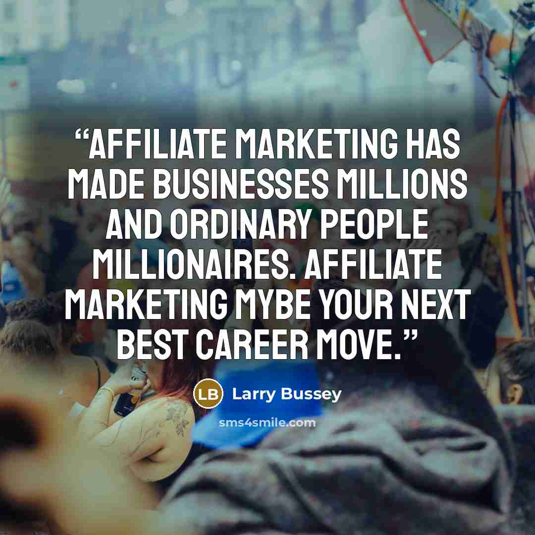 “Affiliate Marketing Has Made Businesses Millions And Ordinary People Millionaires. Affiliate Marketing Mybe Your Next Best Career Move.” quote by Larry Bussey