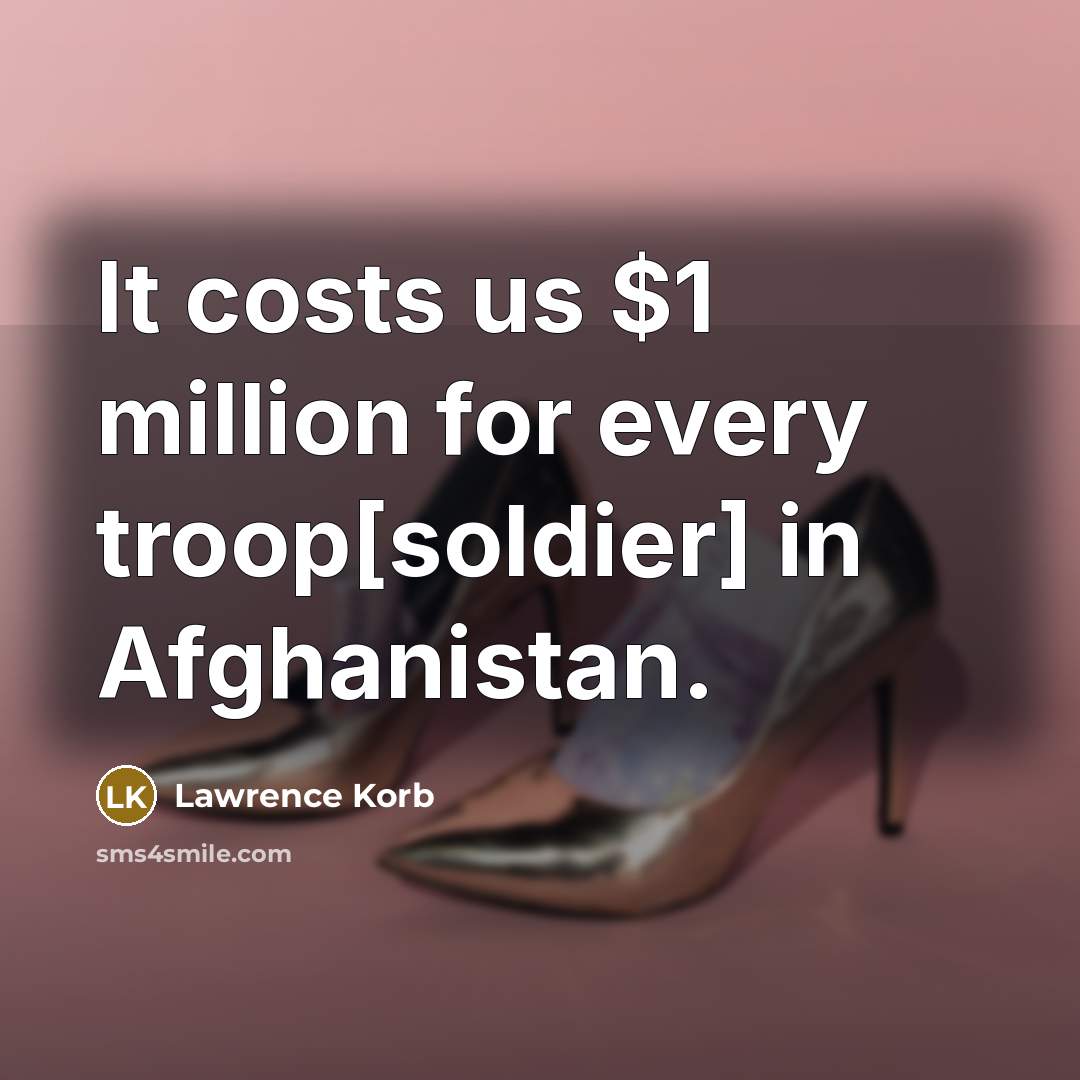 “It costs us $1 million for every troop[soldier] in Afghanistan.…” quote by Lawrence Korb