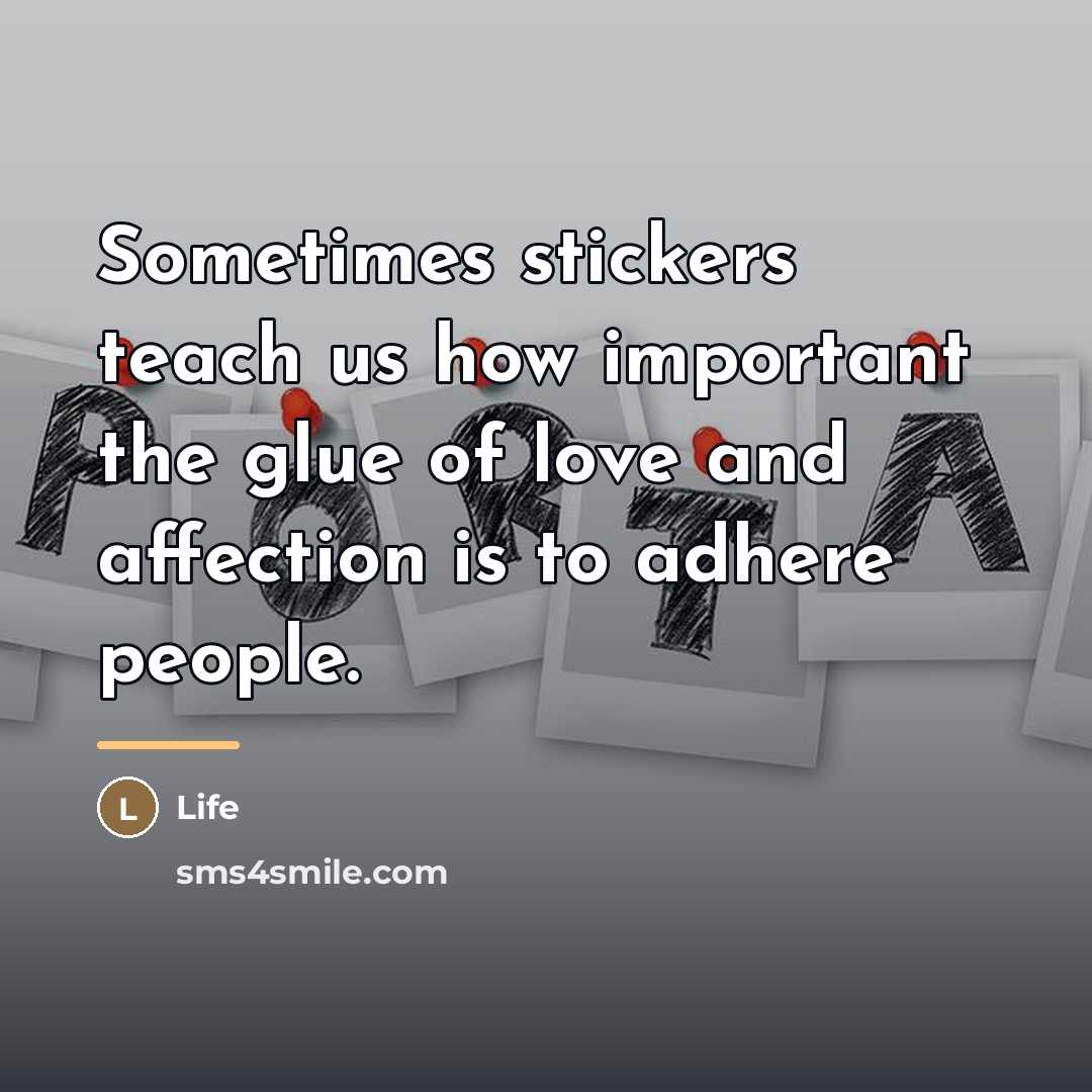 “Sometimes stickers teach us how important the glue of love…” quote by Life