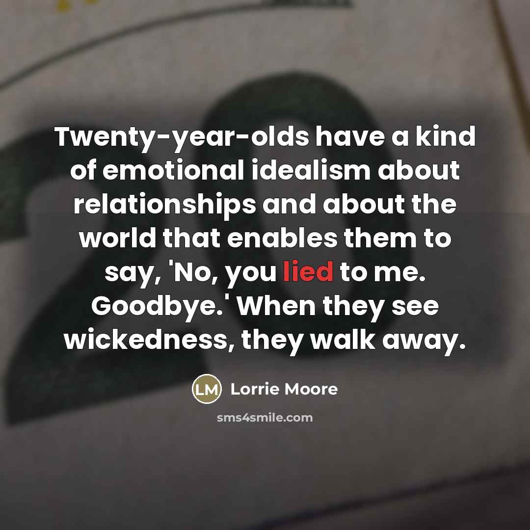 “Twenty-year-olds have a kind of emotional idealism about relationships and…” quote by Lorrie Moore