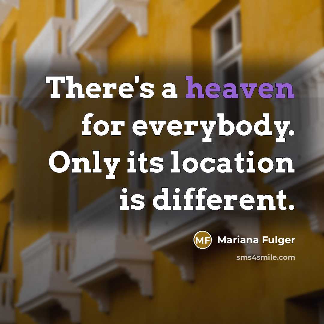 “There's a heaven for everybody. Only its location is different.” quote by Mariana Fulger