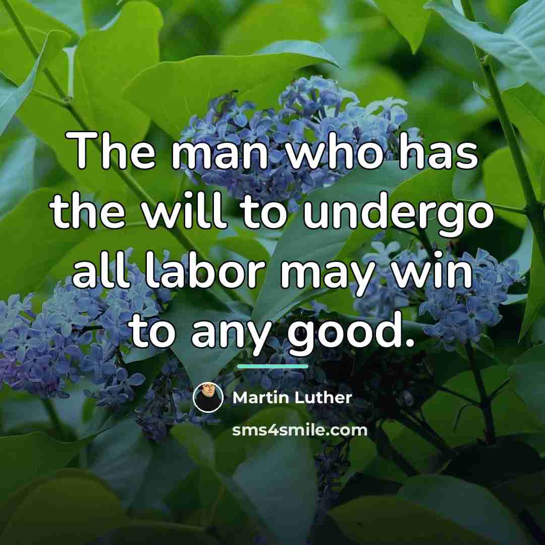 “The man who has the will to undergo all labor…” quote by Martin Luther