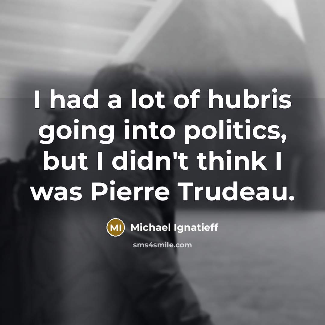 “I had a lot of hubris going into politics, but…” quote by Michael Ignatieff