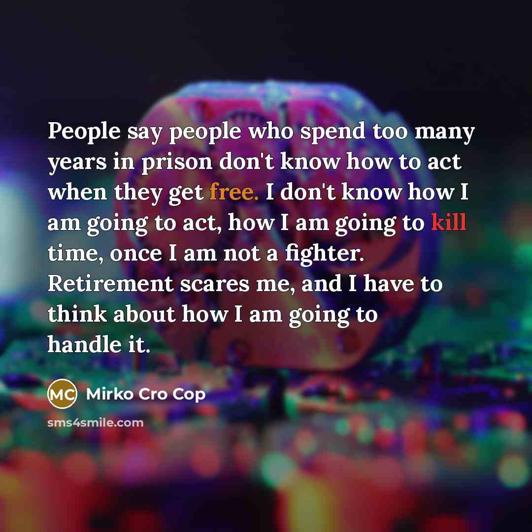 “People say people who spend too many years in prison…” quote by Mirko Cro Cop